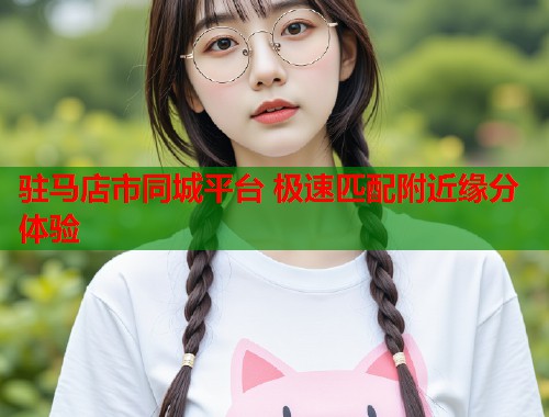 驻马店市同城平台 极速匹配附近缘分体验  第2张