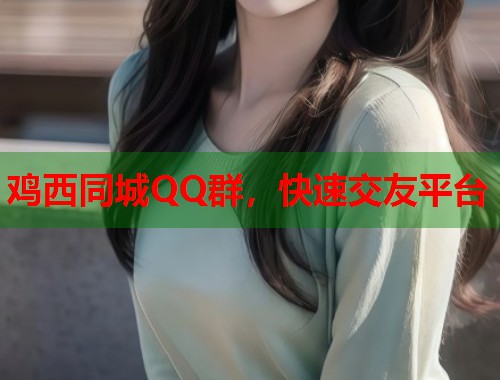 鸡西同城QQ群，快速交友平台  第2张