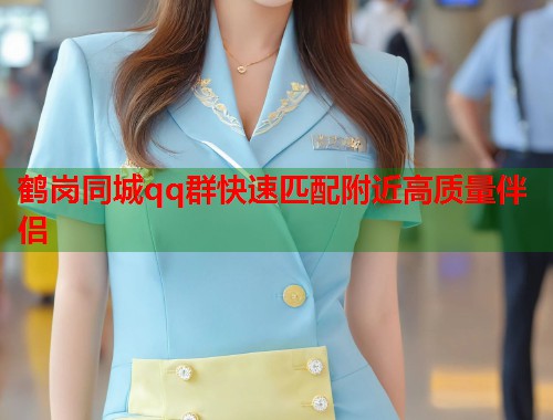 鹤岗同城qq群快速匹配附近高质量伴侣  第2张
