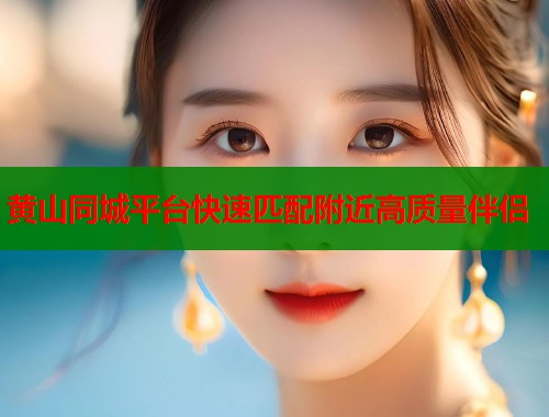 黄山同城平台快速匹配附近高质量伴侣  第2张