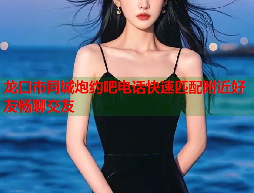 龙口市同城炮约吧电话快速匹配附近好友畅聊交友  第2张