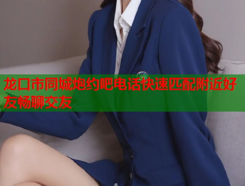 龙口市同城炮约吧电话快速匹配附近好友畅聊交友  第1张