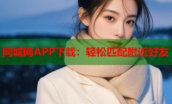 同城网APP下载：轻松匹配附近好友