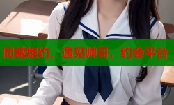 同城炮约，遇见帅哥，约会平台