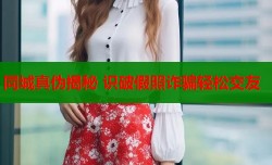 同城真伪揭秘 识破假照诈骗轻松交友