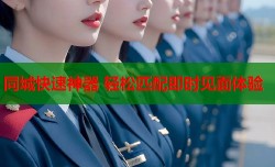 同城快速神器 轻松匹配即时见面体验