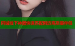 同城线下神器快速匹配附近高质量伴侣