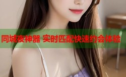 同城夜神器 实时匹配快速约会体验