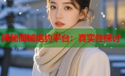 揭秘同城炮约平台：真实性探讨
