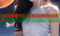 吉林市同城平台，快速匹配即时互动体验