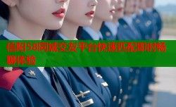 信阳58同城交友平台快速匹配即时畅聊体验