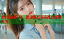美女同城平台，极速匹配真实在线激情伴侣