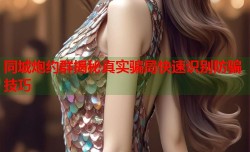 同城炮约群揭秘真实骗局快速识别防骗技巧