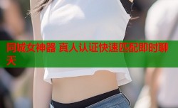 同城女神器 真人认证快速匹配即时聊天