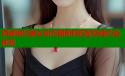 同城炮约美女动态图即时匹配快速约会体验