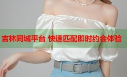 吉林同城平台 快速匹配即时约会体验
