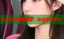 大庆58同城找美女，快速交友平台