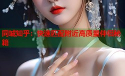 同城知乎：快速匹配附近高质量伴侣秘籍
