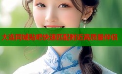 大连同城贴吧快速匹配附近高质量伴侣