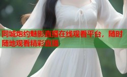 同城炮约魅影直播在线观看平台，随时随地观看精彩直播