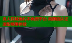 真人同城炮约不免费平台 高颜值认证速配畅聊体验