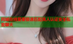 同城在线爱爱极速匹配真人认证安全私密聊天