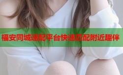 福安同城速配平台快速匹配附近趣伴
