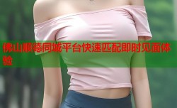 佛山顺德同城平台快速匹配即时见面体验