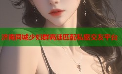 济南同城少妇群高速匹配私密交友平台