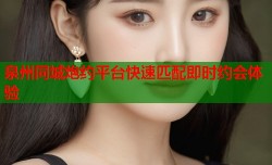 泉州同城炮约平台快速匹配即时约会体验