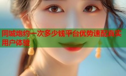 同城炮约一次多少钱平台优势速配真实用户体验