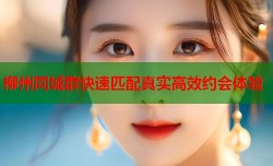 柳州同城群快速匹配真实高效约会体验