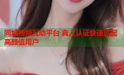 同城视频互动平台 真人认证快速匹配高颜值用户