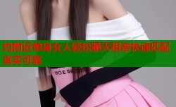约附近单身女人轻松聊天相亲快速匹配真实可靠