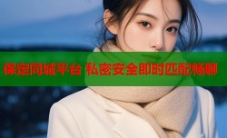 保定同城平台 私密安全即时匹配畅聊