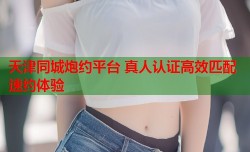 天津同城炮约平台 真人认证高效匹配速约体验