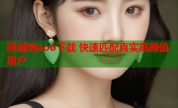 同城炮aoo下载 快速匹配真实高颜值用户