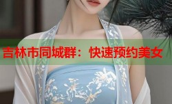 吉林市同城群：快速预约美女