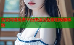 吉安同城免费平台快速匹配即时畅聊体验