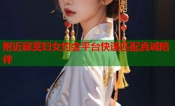 附近寂寞妇女约会平台快速匹配真诚陪伴