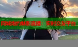 同城炮约魅影直播：实时交友平台