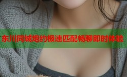 东川同城炮约极速匹配畅聊即时体验