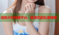信阳少妇同城平台，极速匹配私密畅聊