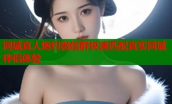同城真人炮约微信群快速匹配真实同城伴侣体验