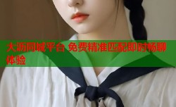 大沥同城平台 免费精准匹配即时畅聊体验