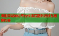 渑池同城炮约平台快速匹配附近好友畅聊约会