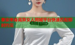 泰安单身离异女人同城平台快速匹配即时约见