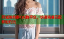 同城炮约群QQ群平台，快速精准匹配即时约玩