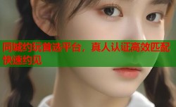 同城约玩首选平台，真人认证高效匹配快速约见
