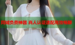 同城负费神器 真人认证速配高效畅聊